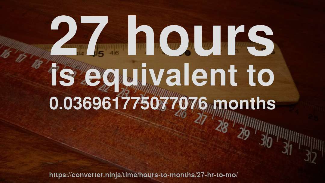 27 hours is equivalent to 0.036961775077076 months