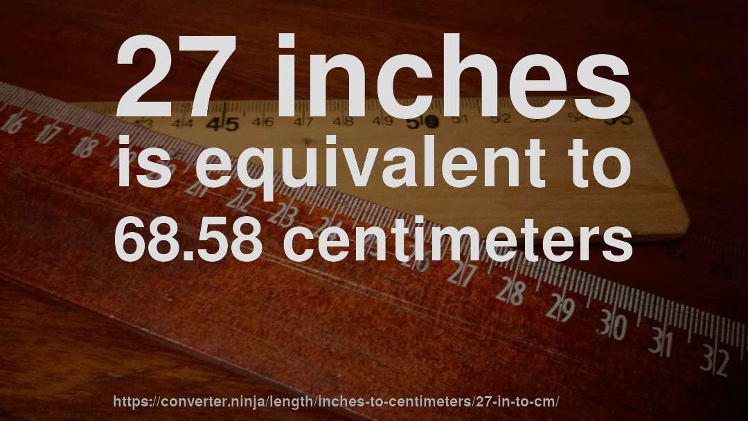 27 inches is equivalent to 68.58 centimeters