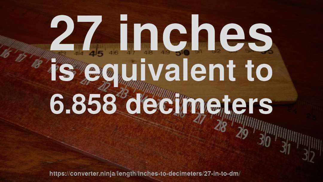 27 inches is equivalent to 6.858 decimeters