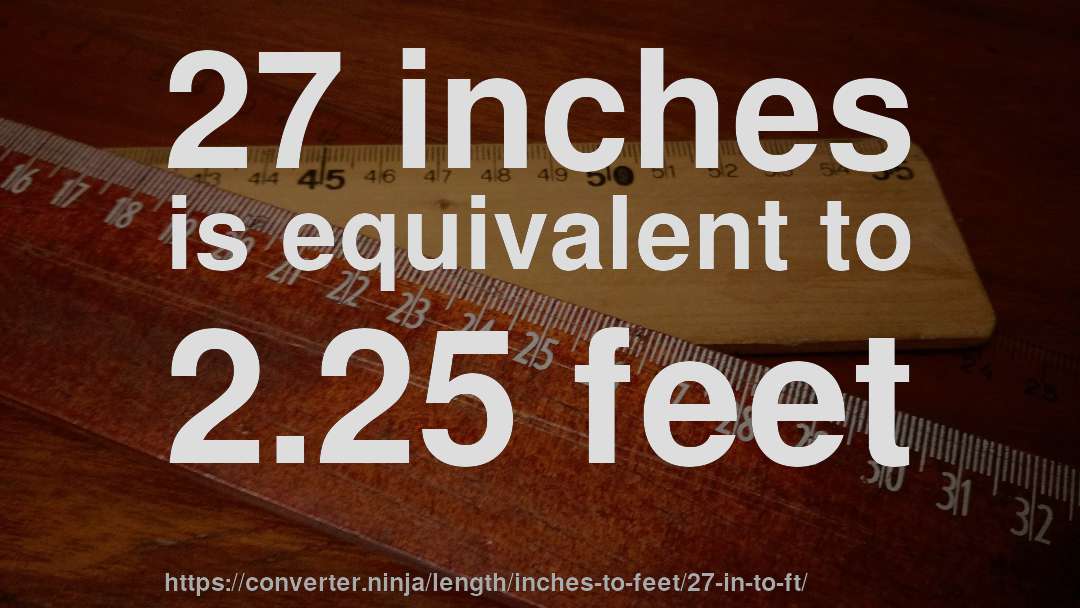 27 inches is equivalent to 2.25 feet