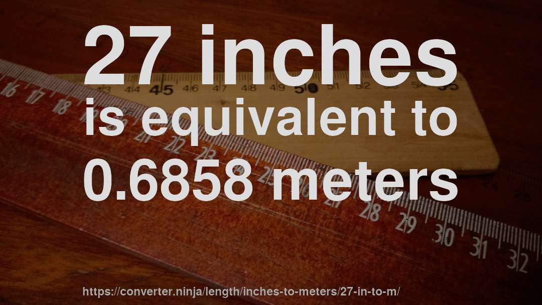 27 inches is equivalent to 0.6858 meters