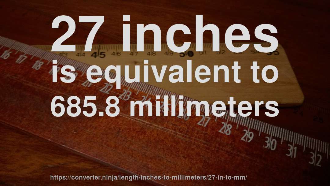 27 inches is equivalent to 685.8 millimeters