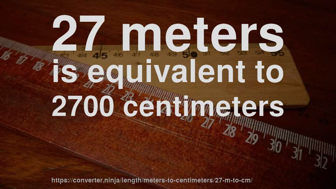 27 meters is equivalent to 2700 centimeters