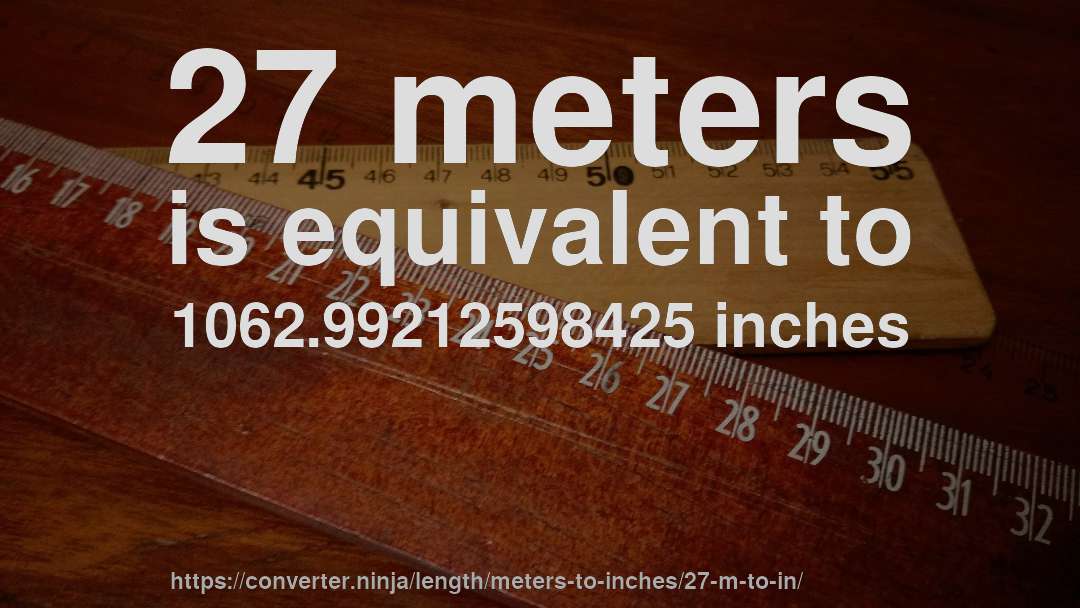 27 meters is equivalent to 1062.99212598425 inches