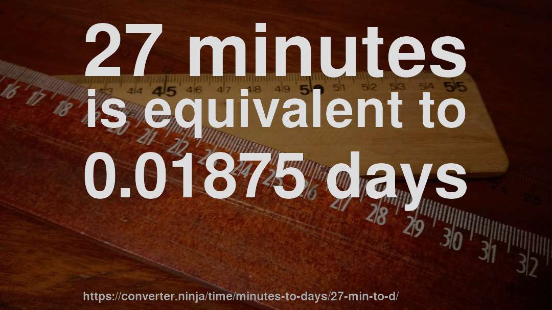 27 minutes is equivalent to 0.01875 days
