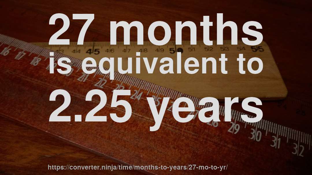 27 months is equivalent to 2.25 years