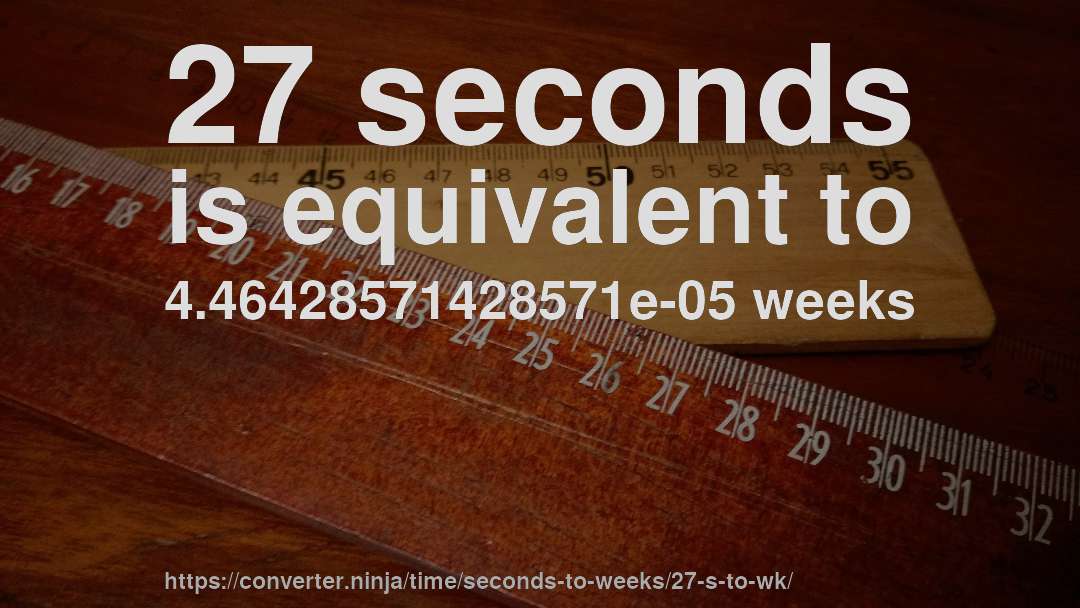 27 seconds is equivalent to 4.46428571428571e-05 weeks