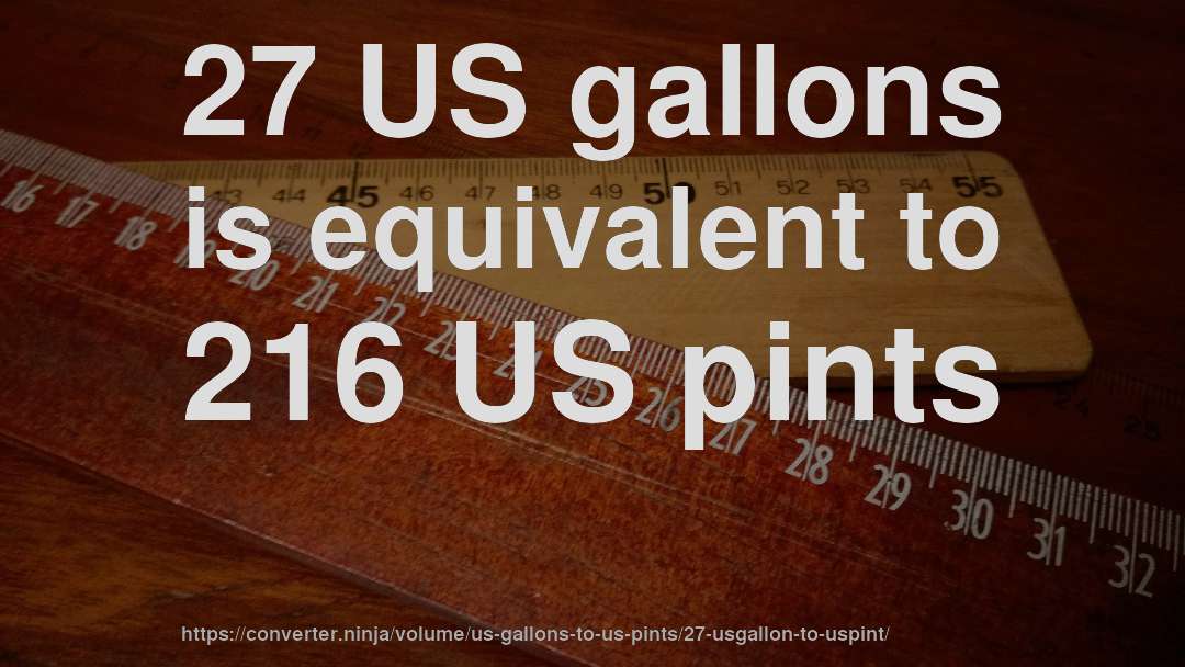 27 US gallons is equivalent to 216 US pints
