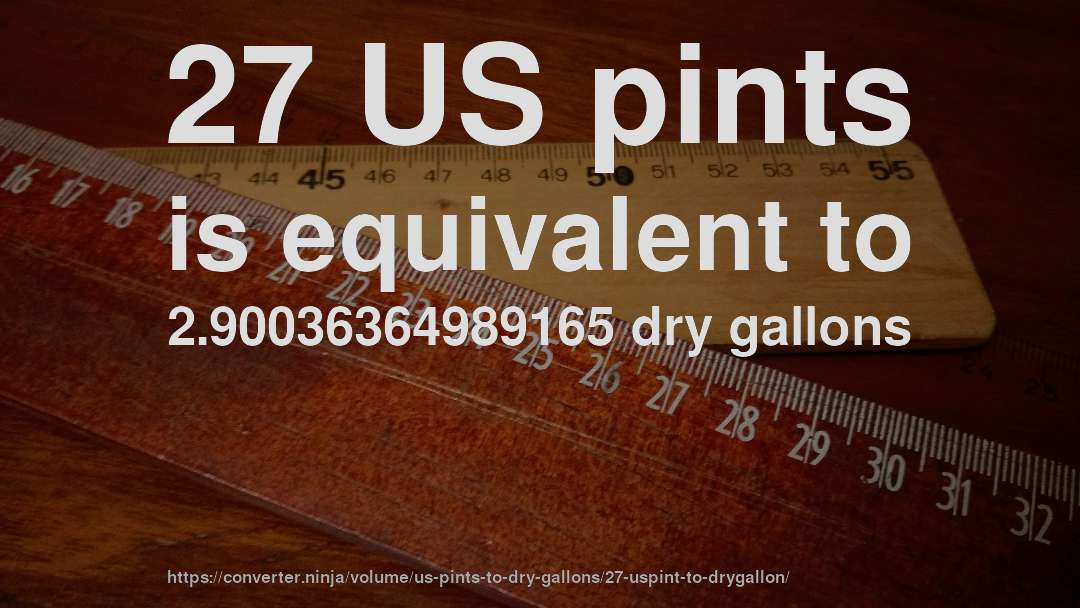 27 US pints is equivalent to 2.90036364989165 dry gallons