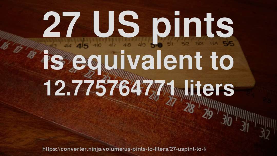 27 US pints is equivalent to 12.775764771 liters