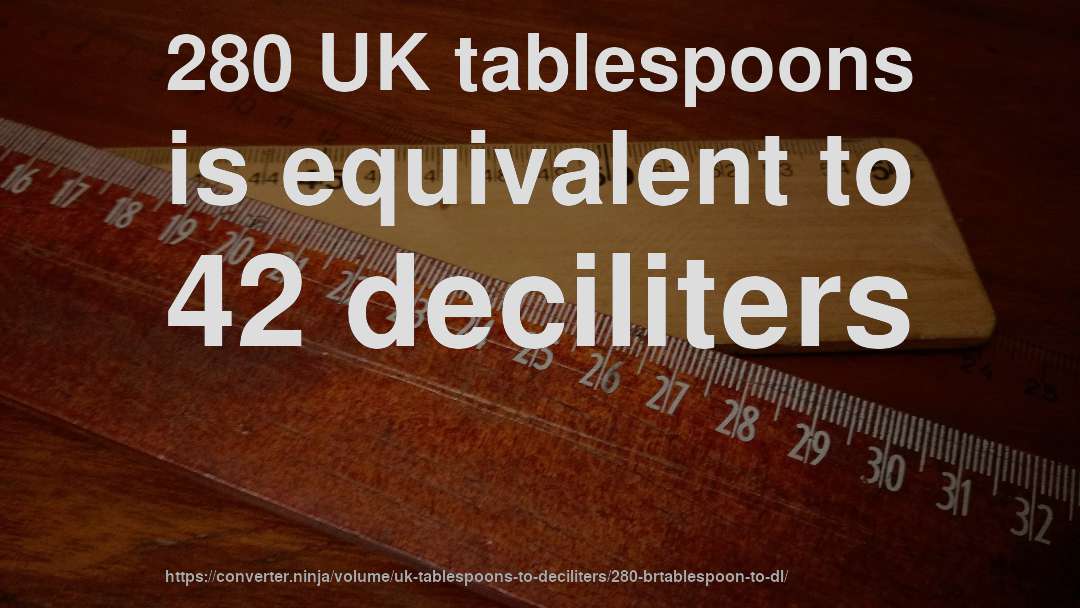 280 UK tablespoons is equivalent to 42 deciliters