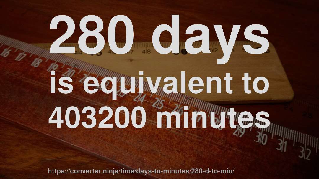 280 days is equivalent to 403200 minutes