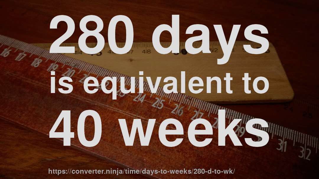 280 days is equivalent to 40 weeks