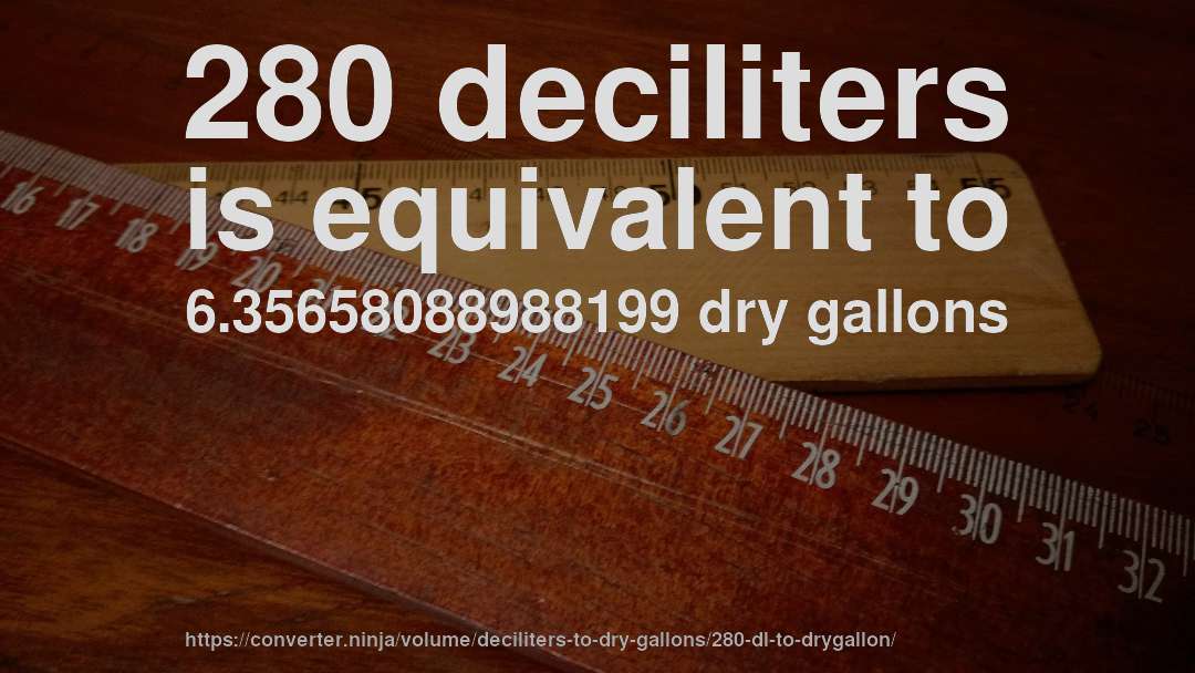 280 deciliters is equivalent to 6.35658088988199 dry gallons