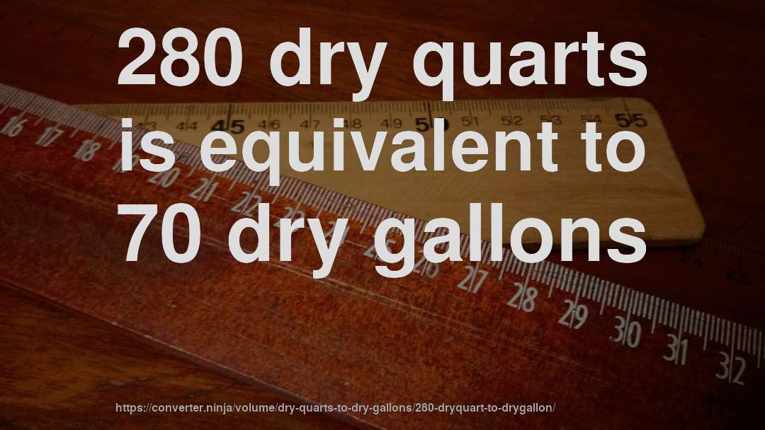 280 dry quarts is equivalent to 70 dry gallons