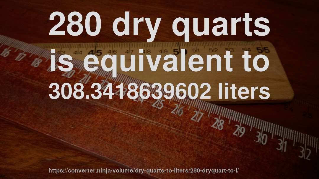 280 dry quarts is equivalent to 308.3418639602 liters