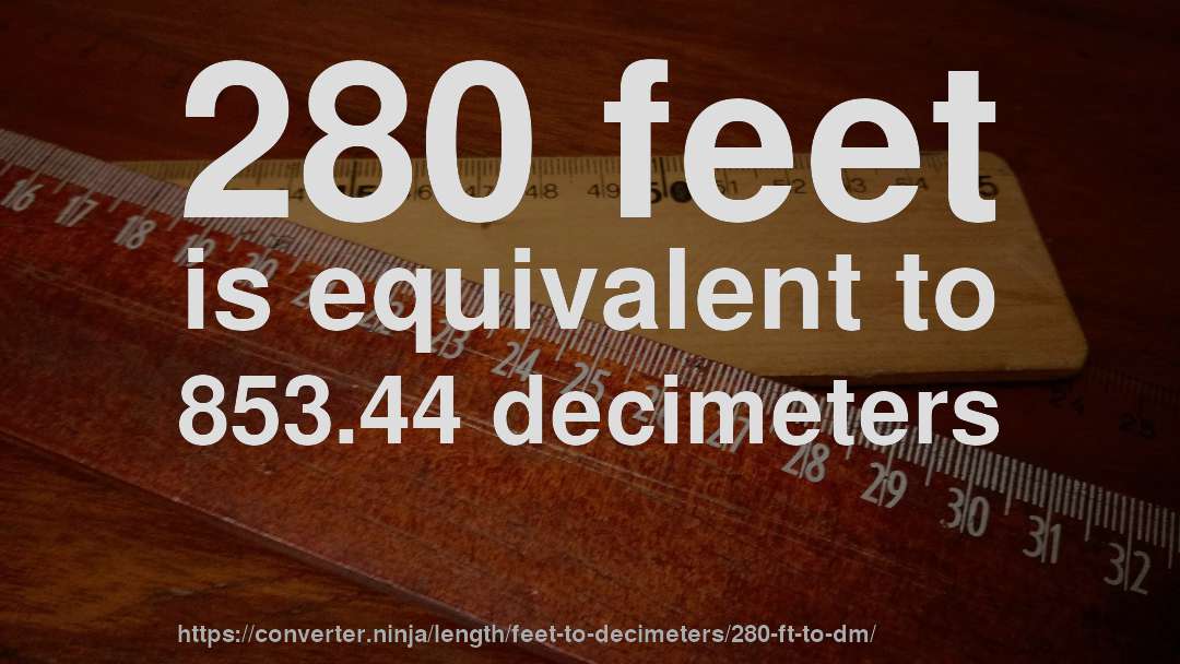 280 feet is equivalent to 853.44 decimeters