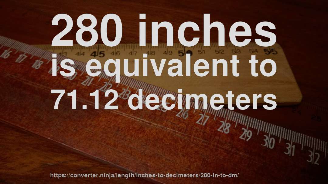 280 inches is equivalent to 71.12 decimeters