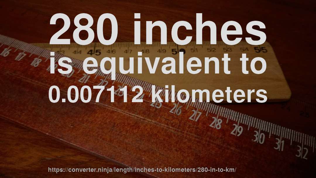280 inches is equivalent to 0.007112 kilometers