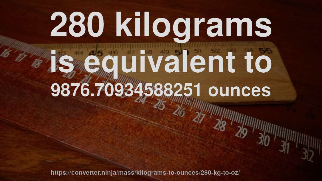 280 kilograms is equivalent to 9876.70934588251 ounces