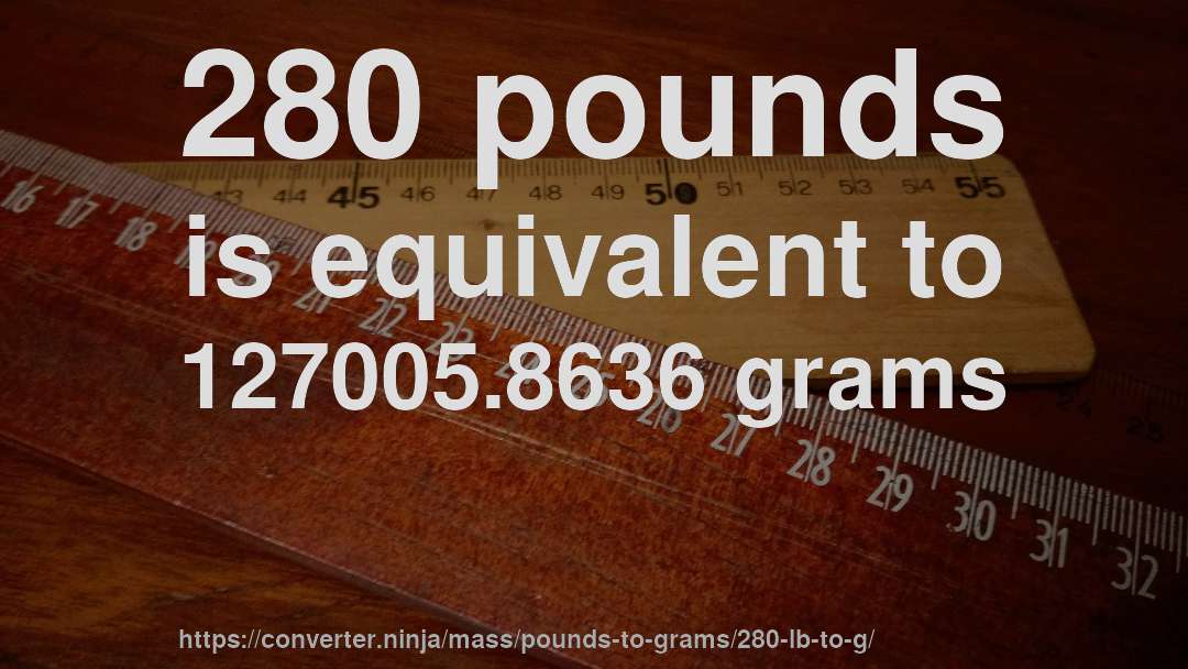 280 pounds is equivalent to 127005.8636 grams