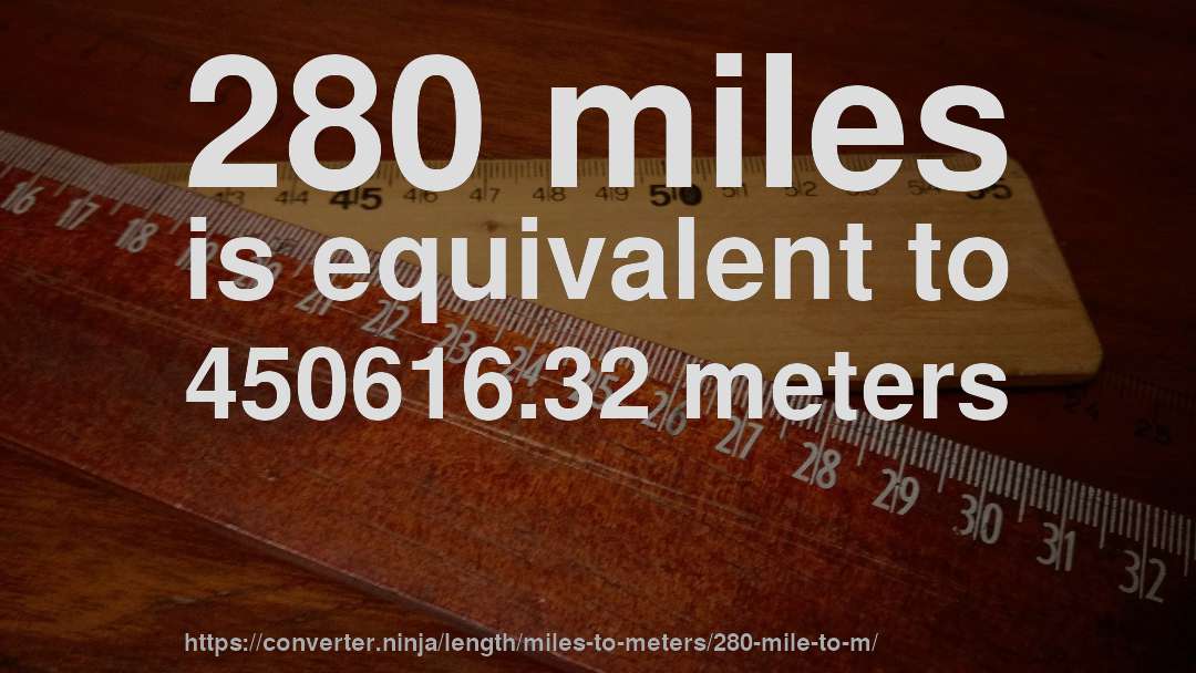 280 miles is equivalent to 450616.32 meters