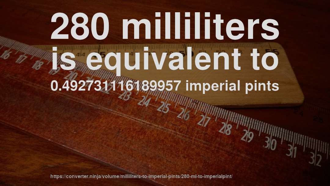 280 milliliters is equivalent to 0.492731116189957 imperial pints
