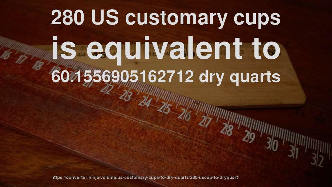 280 US customary cups is equivalent to 60.1556905162712 dry quarts