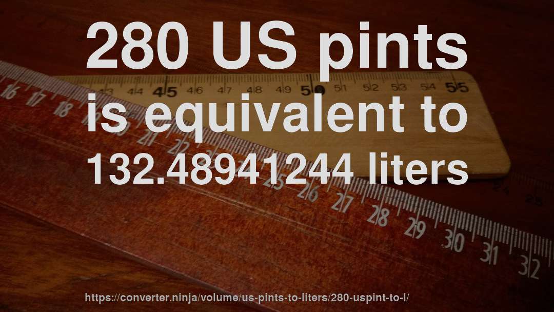280 US pints is equivalent to 132.48941244 liters