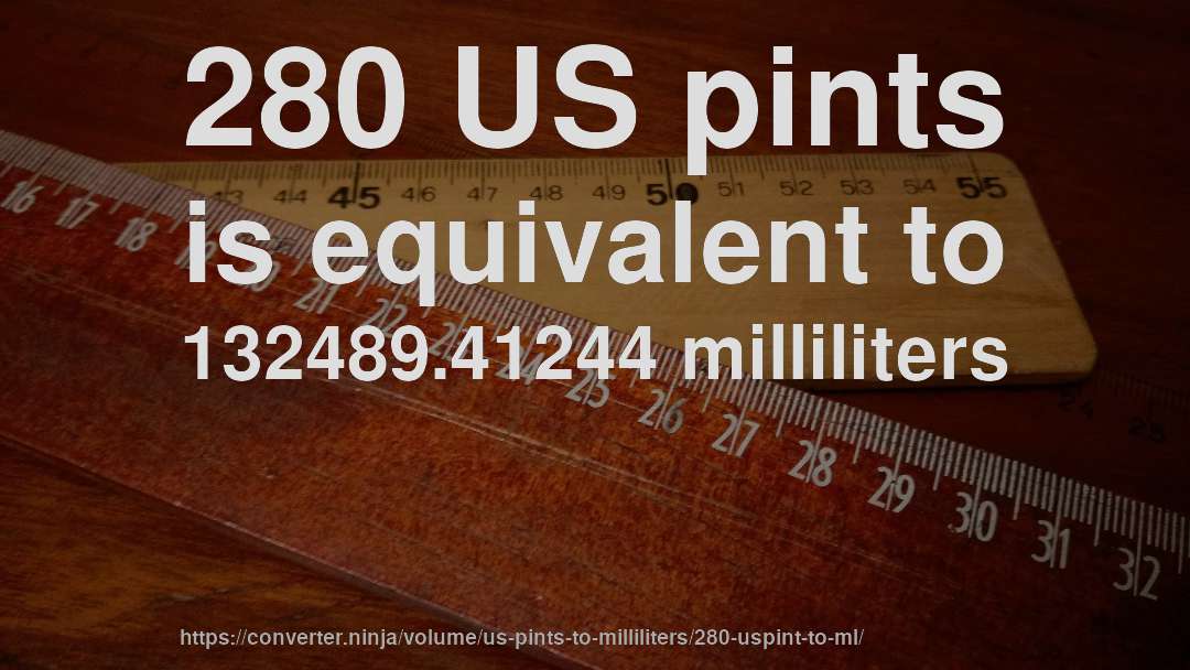 280 US pints is equivalent to 132489.41244 milliliters