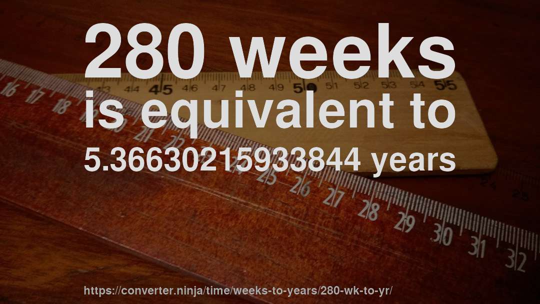 280 weeks is equivalent to 5.36630215933844 years