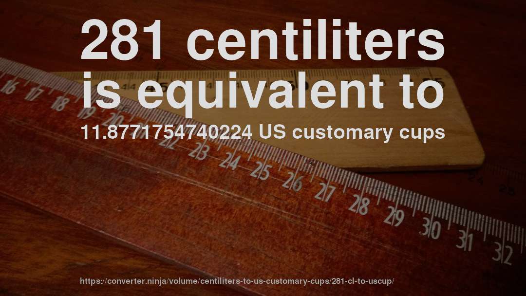 281 centiliters is equivalent to 11.8771754740224 US customary cups