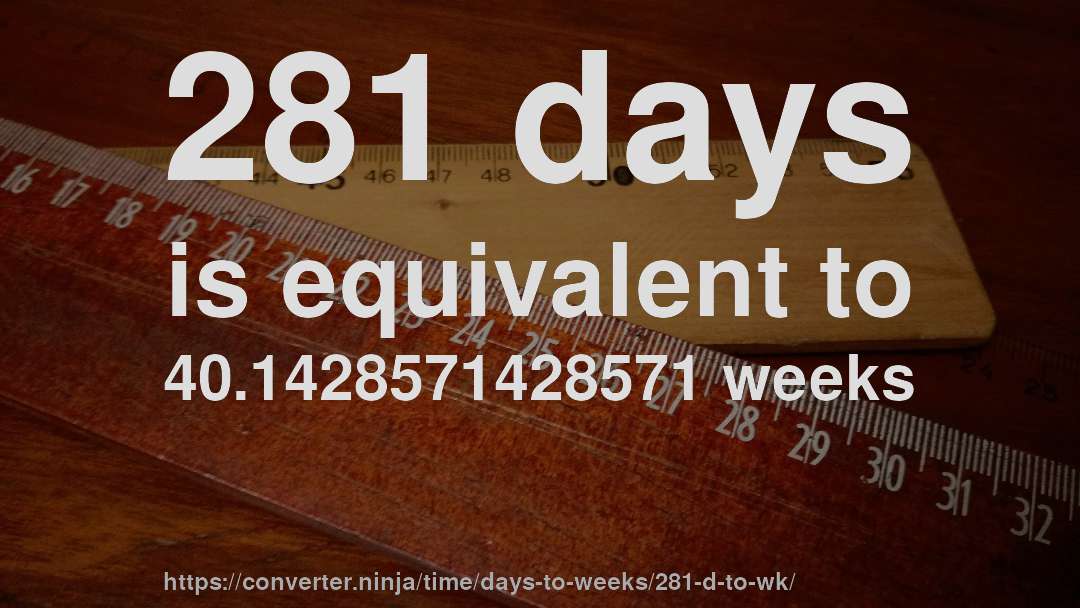 281 days is equivalent to 40.1428571428571 weeks