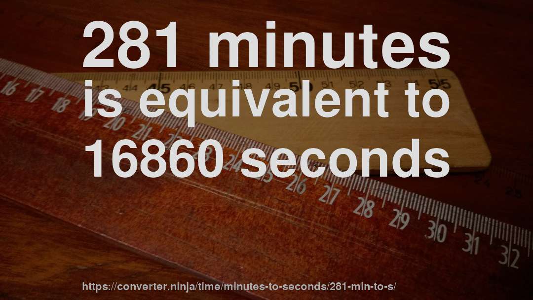 281 minutes is equivalent to 16860 seconds
