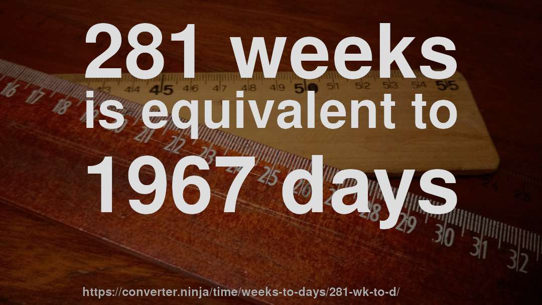 281 weeks is equivalent to 1967 days