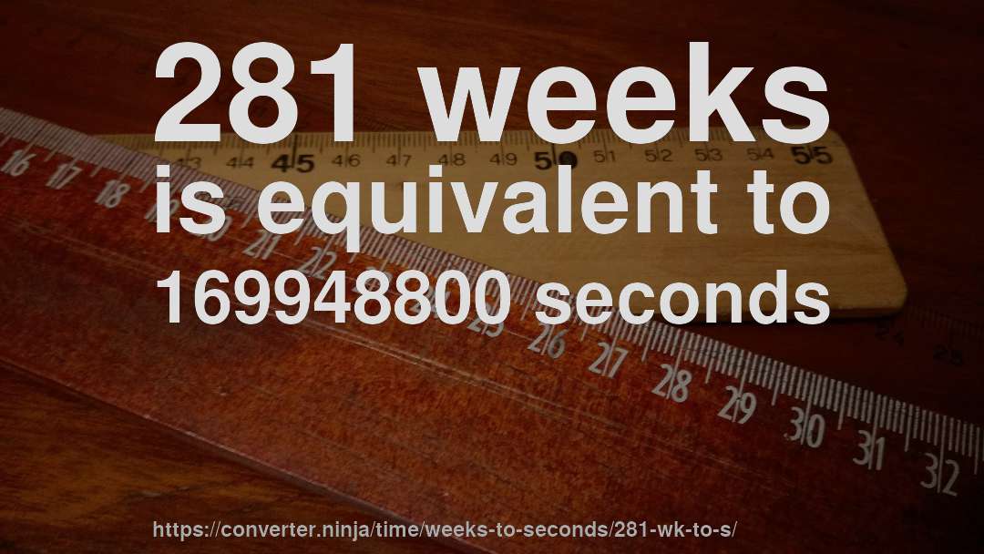 281 weeks is equivalent to 169948800 seconds
