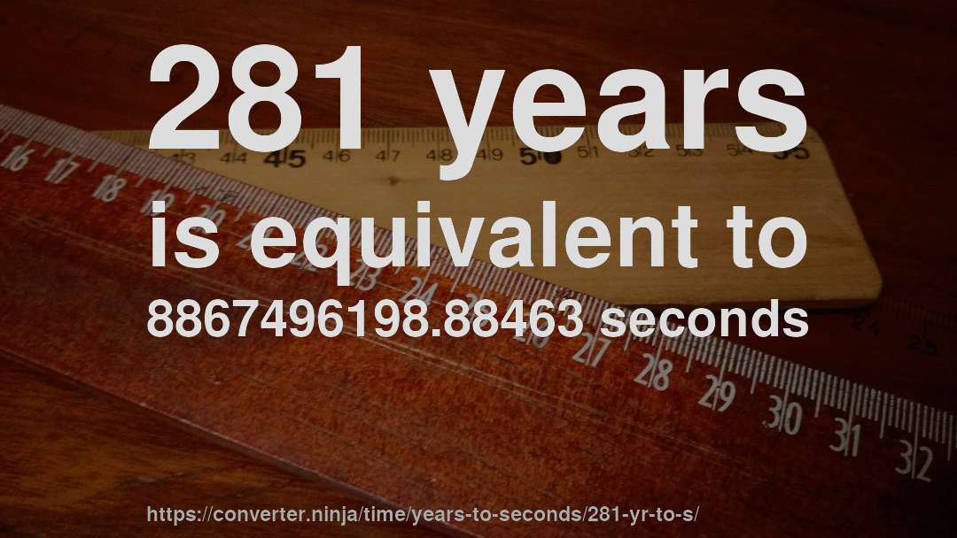 281 years is equivalent to 8867496198.88463 seconds