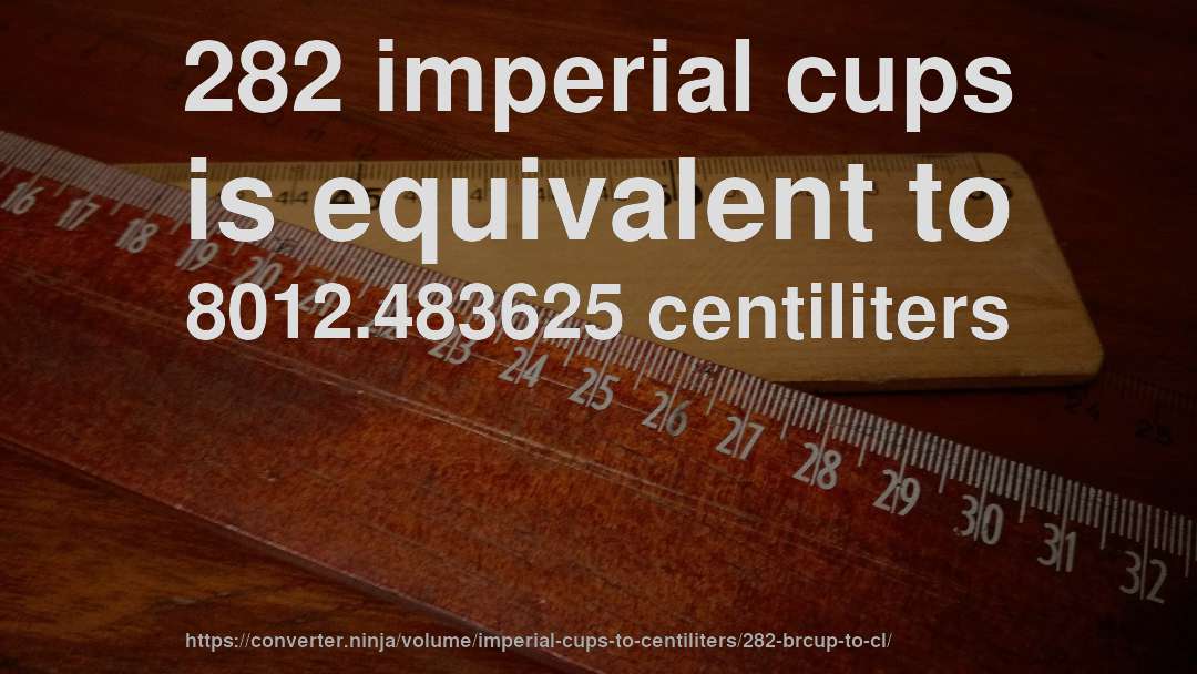282 imperial cups is equivalent to 8012.483625 centiliters