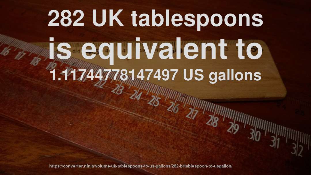 282 UK tablespoons is equivalent to 1.11744778147497 US gallons