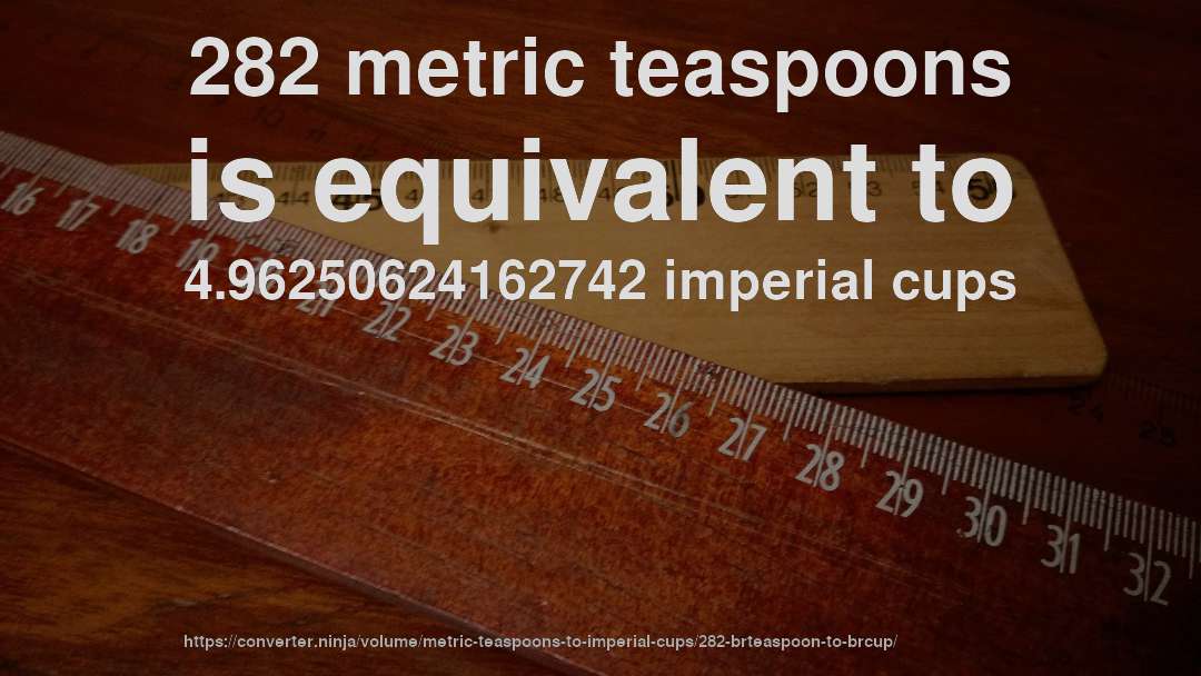 282 metric teaspoons is equivalent to 4.96250624162742 imperial cups