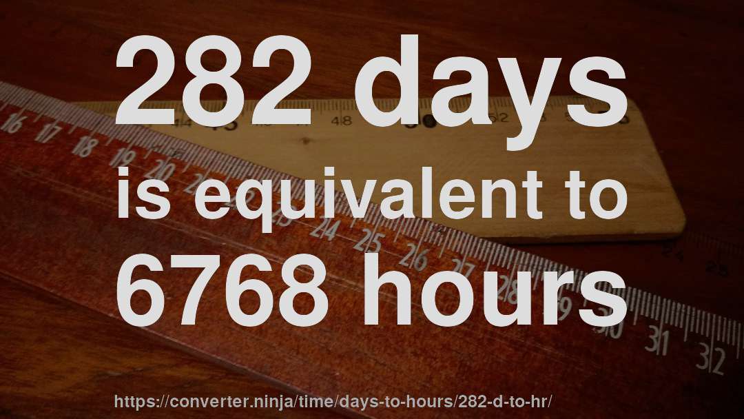 282 days is equivalent to 6768 hours