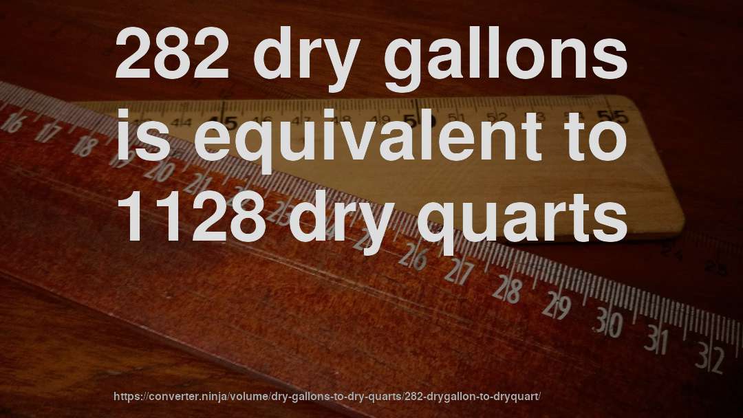 282 dry gallons is equivalent to 1128 dry quarts