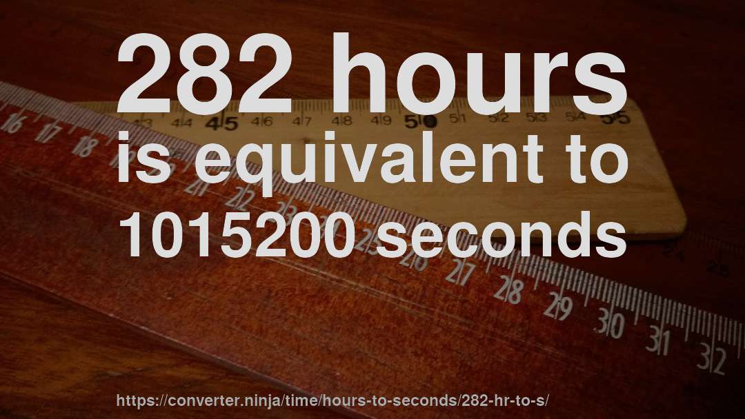 282 hours is equivalent to 1015200 seconds