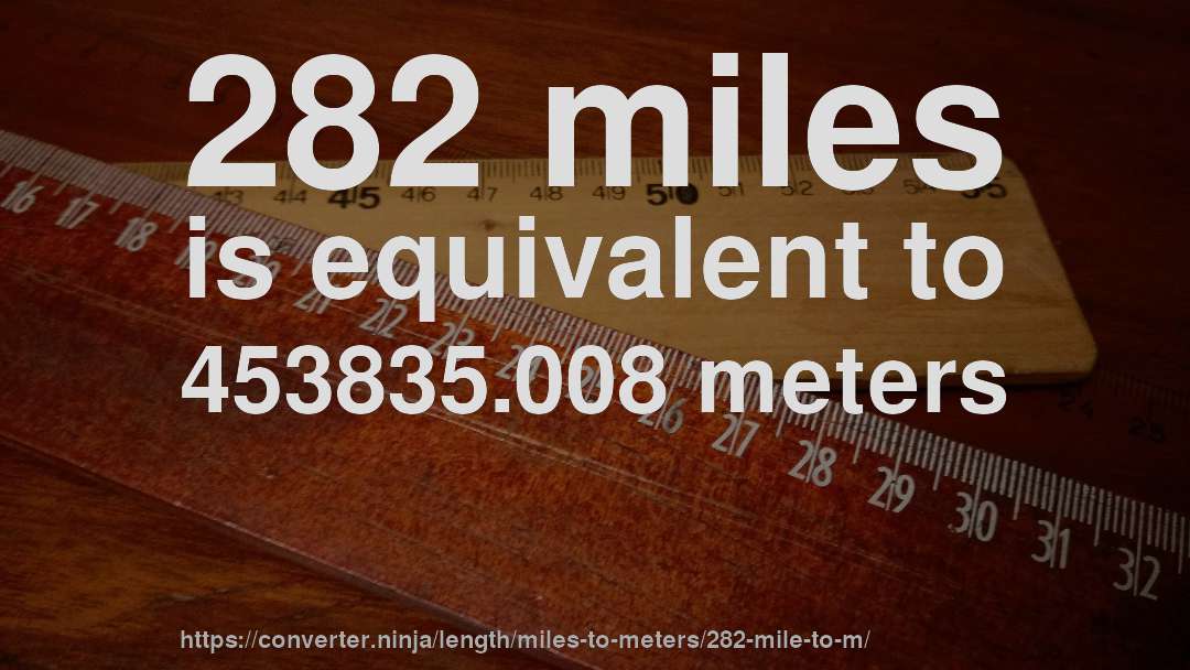 282 miles is equivalent to 453835.008 meters