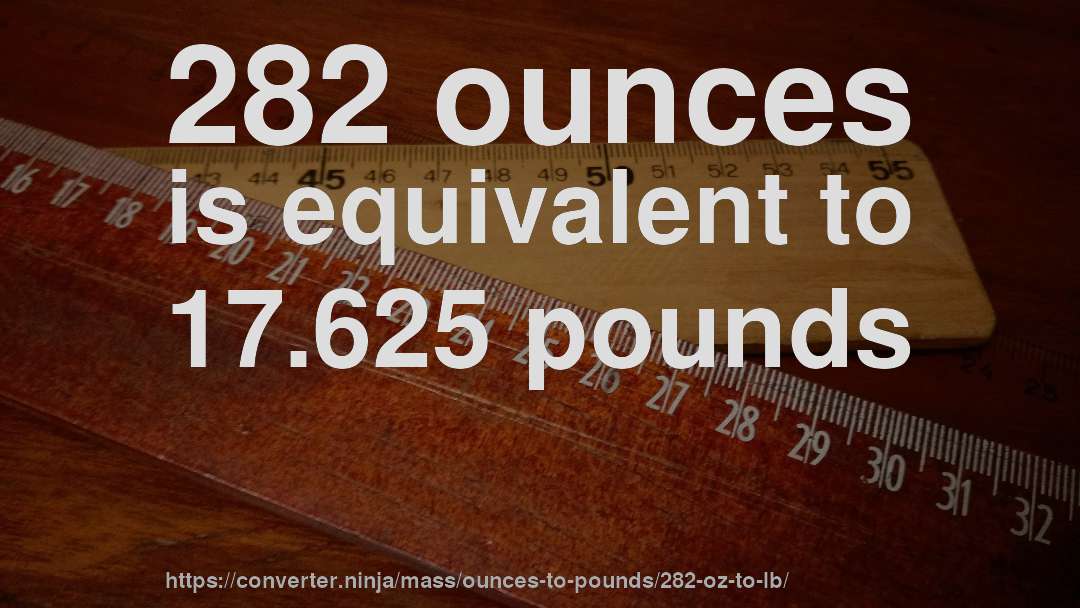 282 ounces is equivalent to 17.625 pounds