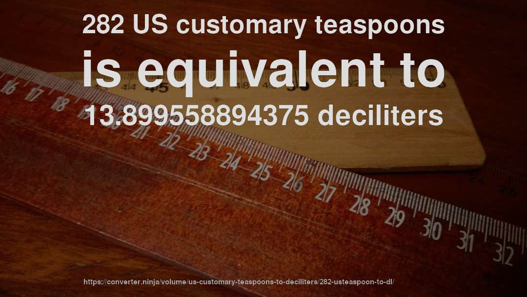 282 US customary teaspoons is equivalent to 13.899558894375 deciliters