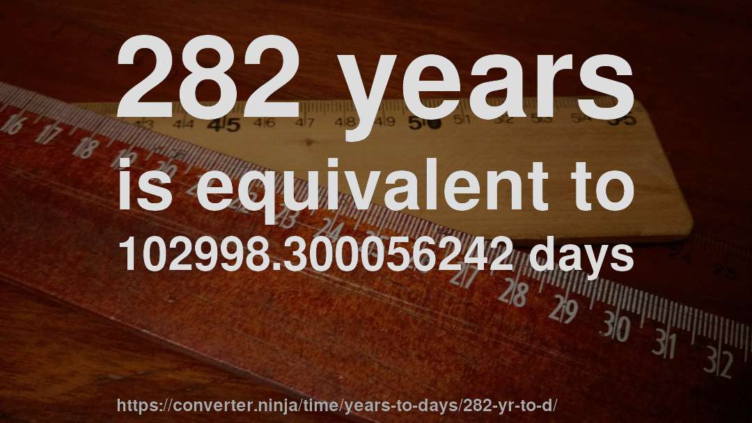 282 years is equivalent to 102998.300056242 days