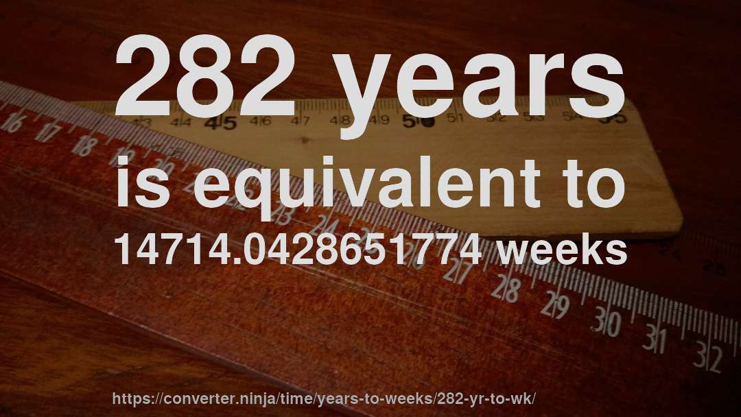 282 years is equivalent to 14714.0428651774 weeks