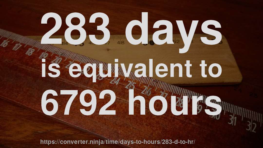 283 days is equivalent to 6792 hours