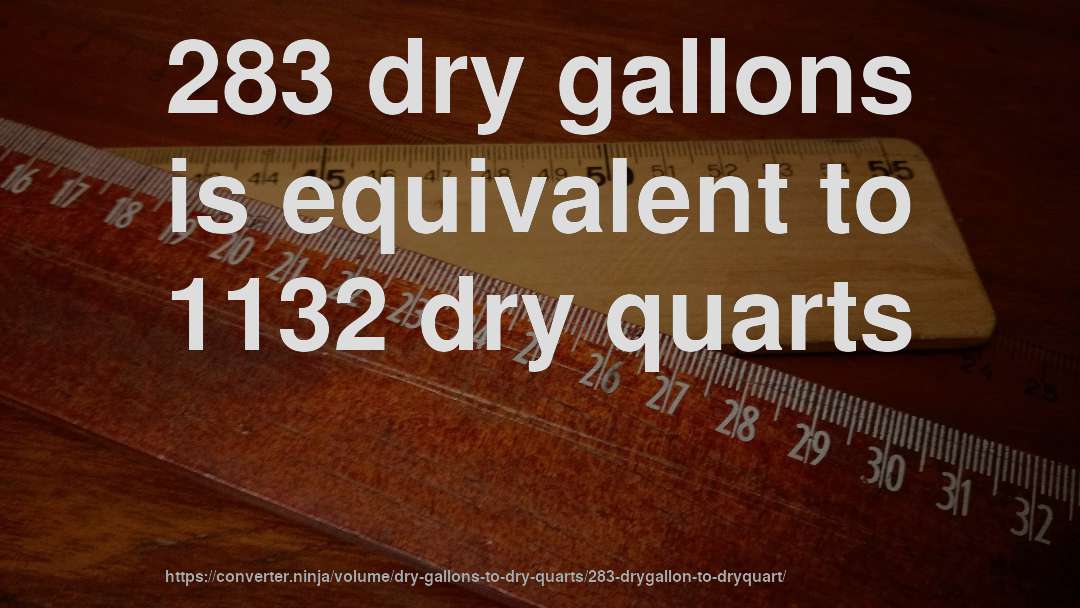 283 dry gallons is equivalent to 1132 dry quarts